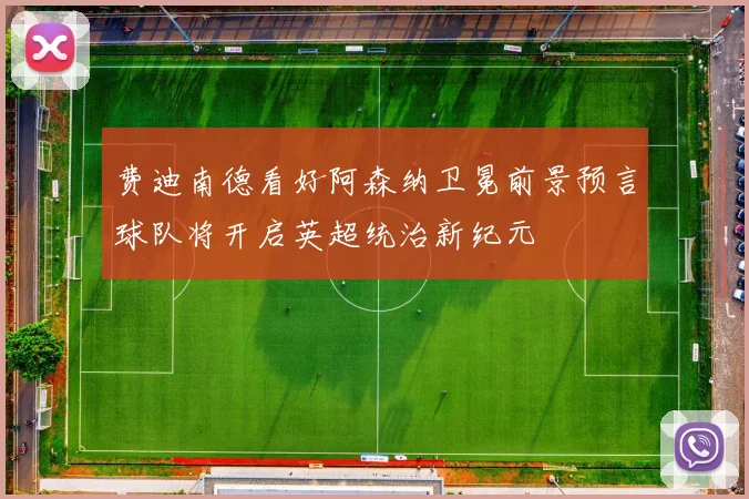 费迪南德看好阿森纳卫冕前景预言球队将开启英超统治新纪元